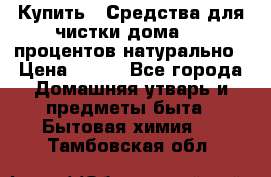 Купить : Средства для чистки дома-100 процентов натурально › Цена ­ 100 - Все города Домашняя утварь и предметы быта » Бытовая химия   . Тамбовская обл.